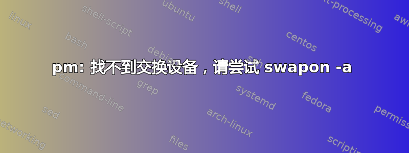 pm: 找不到交换设备，请尝试 swapon -a