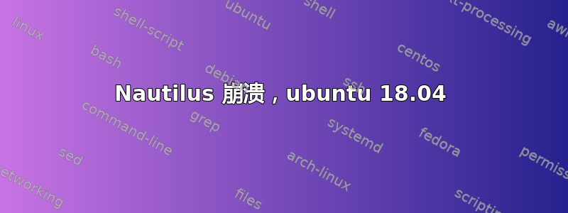 Nautilus 崩溃，ubuntu 18.04