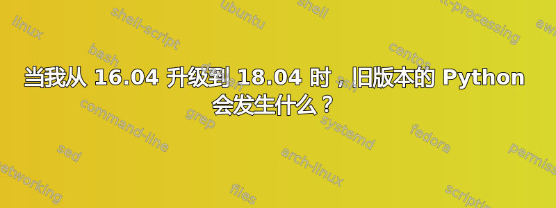 当我从 16.04 升级到 18.04 时，旧版本的 Python 会发生什么？