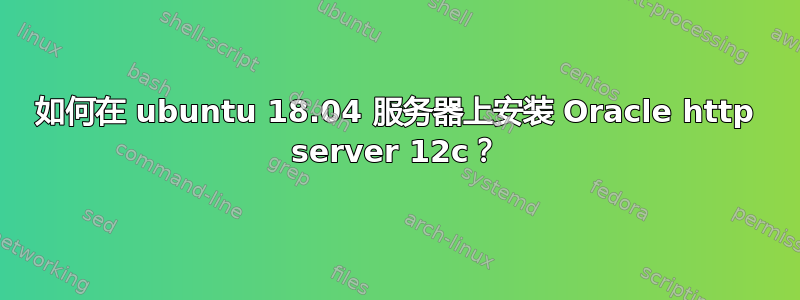 如何在 ubuntu 18.04 服务器上安装 Oracle http server 12c？