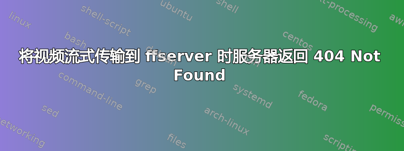 将视频流式传输到 ffserver 时服务器返回 404 Not Found