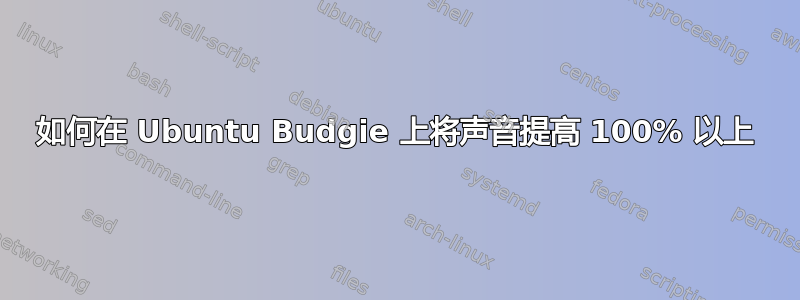 如何在 Ubuntu Budgie 上将声音提高 100% 以上