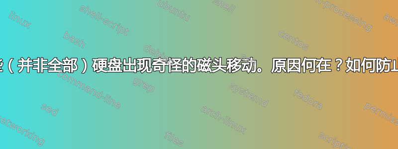 某些（并非全部）硬盘出现奇怪的磁头移动。原因何在？如何防止？