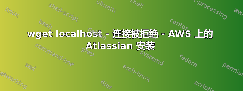 wget localhost - 连接被拒绝 - AWS 上的 Atlassian 安装