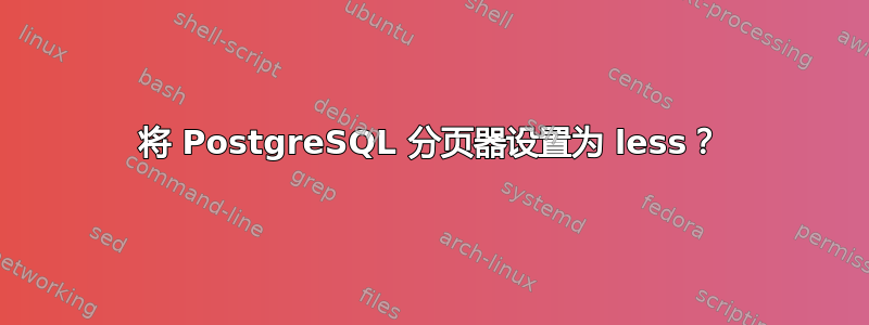 将 PostgreSQL 分页器设置为 less？