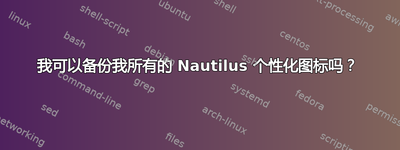 我可以备份我所有的 Nautilus 个性化图标吗？