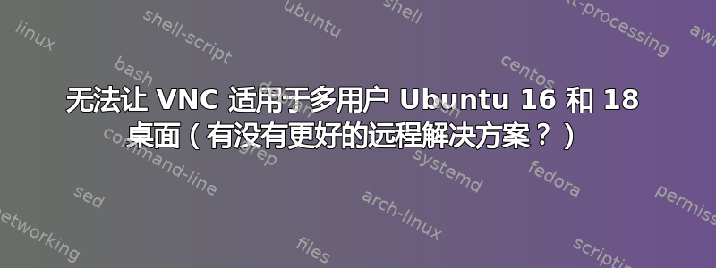 无法让 VNC 适用于多用户 Ubuntu 16 和 18 桌面（有没有更好的远程解决方案？）