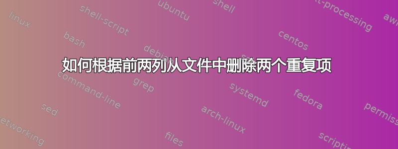 如何根据前两列从文件中删除两个重复项