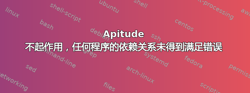 Apitude 不起作用，任何程序的依赖关系未得到满足错误