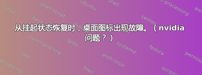 从挂起状态恢复时，桌面图标出现故障。（nvidia 问题？）