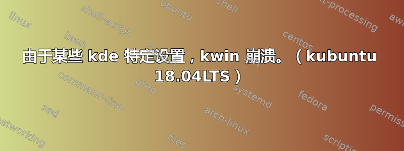 由于某些 kde 特定设置，kwin 崩溃。（kubuntu 18.04LTS）