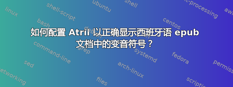 如何配置 Atril 以正确显示西班牙语 epub 文档中的变音符号？