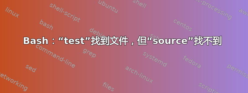 Bash：“test”找到文件，但“source”找不到