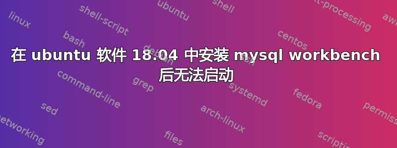 在 ubuntu 软件 18.04 中安装 mysql workbench 后无法启动