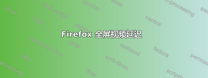 Firefox 全屏视频延迟 