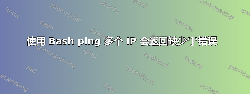 使用 Bash ping 多个 IP 会返回缺少‘]’错误 