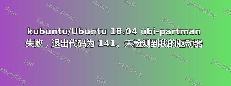 kubuntu/Ubuntu 18.04 ubi-partman 失败，退出代码为 141。未检测到我的驱动器