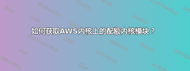 如何获取AWS内核上的配额内核模块？