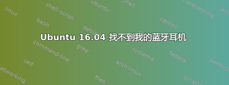 Ubuntu 16.04 找不到我的蓝牙耳机