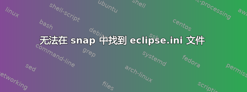 无法在 snap 中找到 eclipse.ini 文件