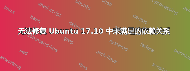 无法修复 Ubuntu 17.10 中未满足的依赖关系