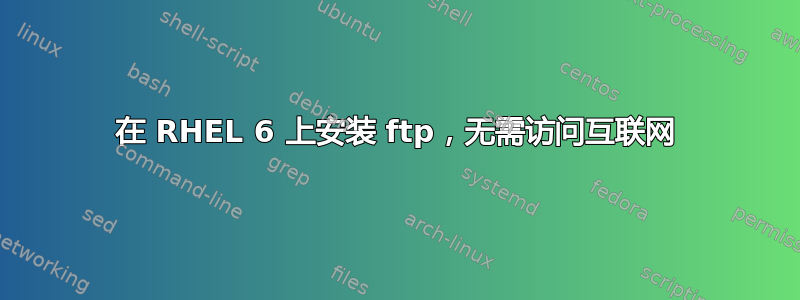 在 RHEL 6 上安装 ftp，无需访问互联网