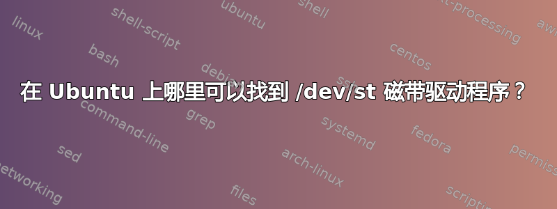 在 Ubuntu 上哪里可以找到 /dev/st 磁带驱动程序？