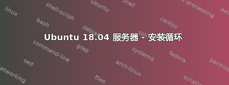 Ubuntu 18.04 服务器 - 安装循环