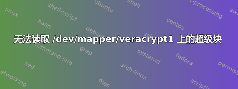 无法读取 /dev/mapper/veracrypt1 上的超级块