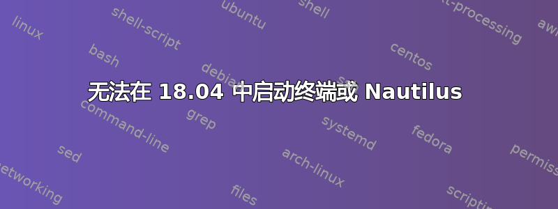 无法在 18.04 中启动终端或 Nautilus