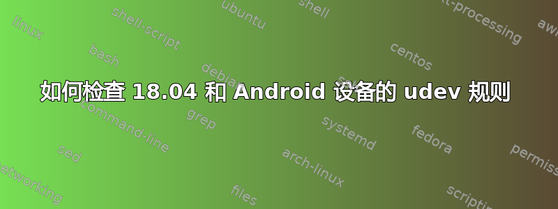 如何检查 18.04 和 Android 设备的 udev 规则