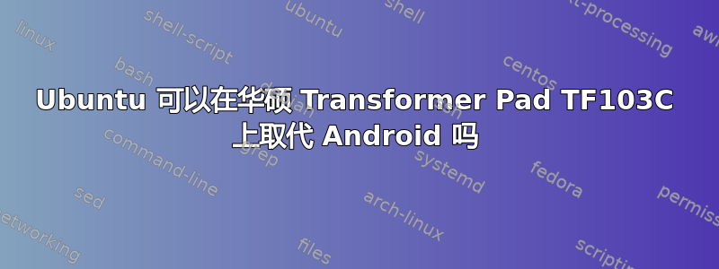 Ubuntu 可以在华硕 Transformer Pad TF103C 上取代 Android 吗