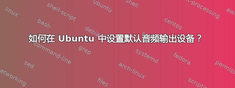 如何在 Ubuntu 中设置默认音频输出设备？