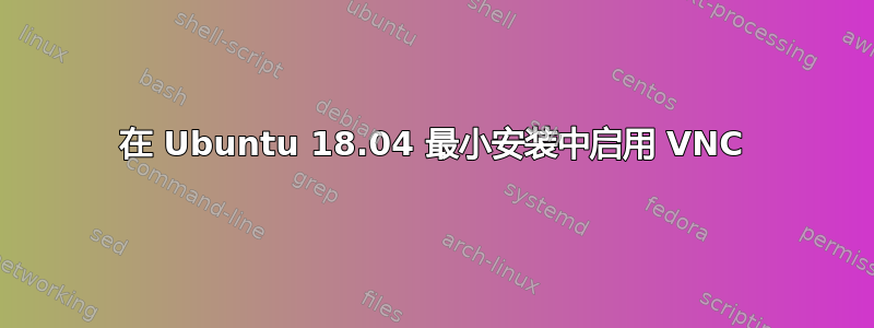 在 Ubuntu 18.04 最小安装中启用 VNC