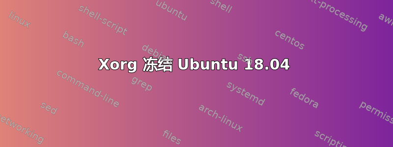 Xorg 冻结 Ubuntu 18.04