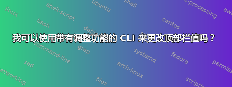 我可以使用带有调整功能的 CLI 来更改顶部栏值吗？