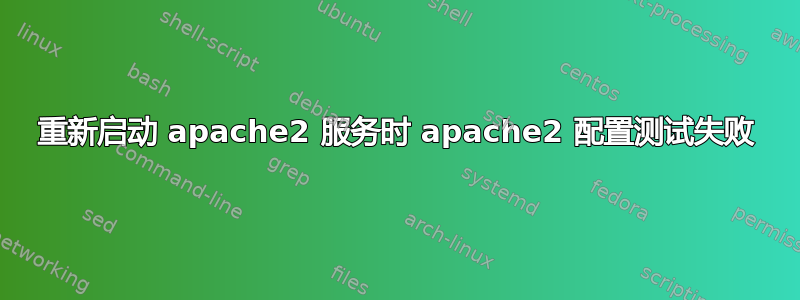 重新启动 apache2 服务时 apache2 配置测试失败