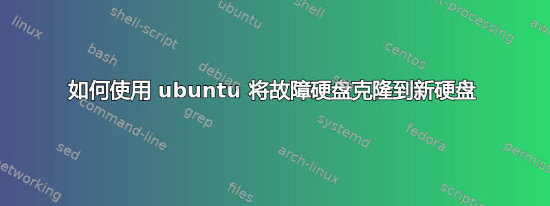 如何使用 ubuntu 将故障硬盘克隆到新硬盘