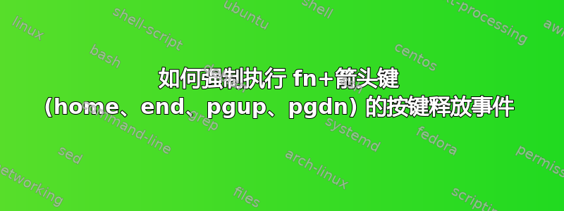 如何强制执行 fn+箭头键 (home、end、pgup、pgdn) 的按键释放事件