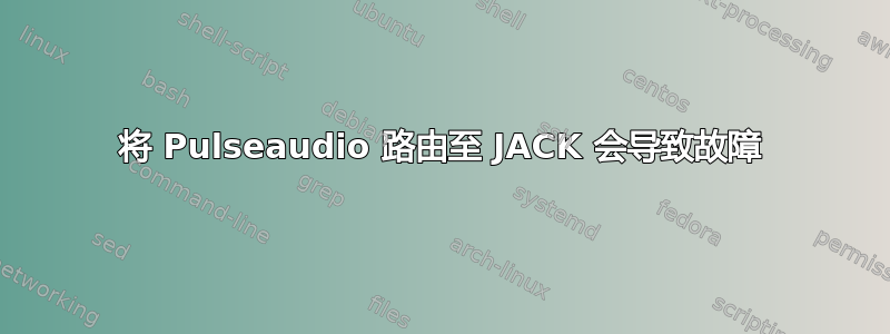 将 Pulseaudio 路由至 JACK 会导致故障