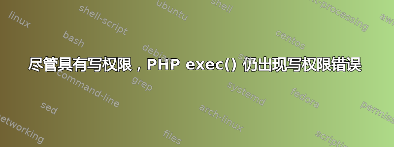 尽管具有写权限，PHP exec() 仍出现写权限错误