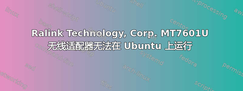 Ralink Technology, Corp. MT7601U 无线适配器无法在 Ubuntu 上运行