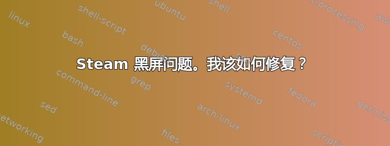 Steam 黑屏问题。我该如何修复？