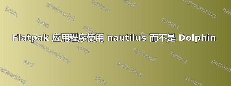 Flatpak 应用程序使用 nautilus 而不是 Dolphin