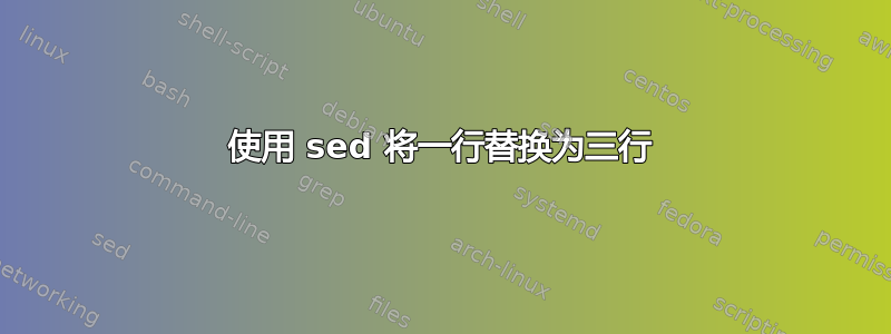 使用 sed 将一行替换为三行