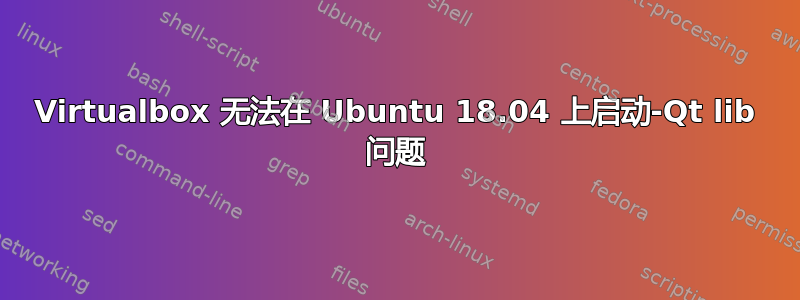 Virtualbox 无法在 Ubuntu 18.04 上启动-Qt lib 问题