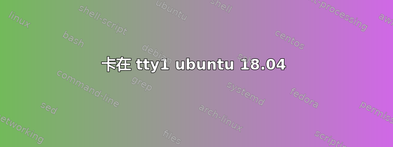 卡在 tty1 ubuntu 18.04