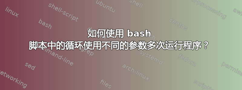 如何使用 bash 脚本中的循环使用不同的参数多次运行程序？