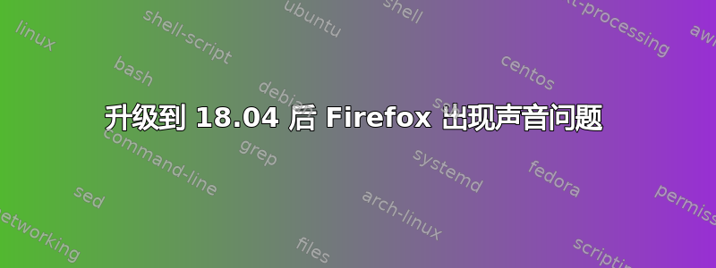 升级到 18.04 后 Firefox 出现声音问题