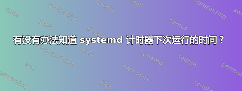 有没有办法知道 systemd 计时器下次运行的时间？